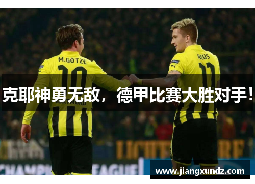 克耶神勇无敌，德甲比赛大胜对手！