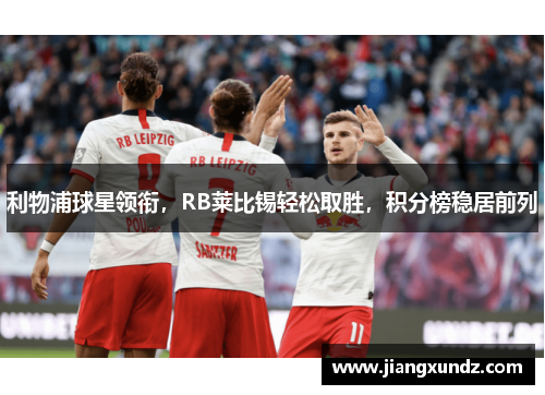利物浦球星领衔，RB莱比锡轻松取胜，积分榜稳居前列