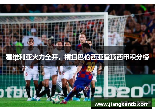 塞维利亚火力全开，横扫巴伦西亚登顶西甲积分榜