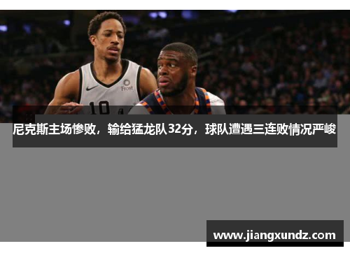 尼克斯主场惨败，输给猛龙队32分，球队遭遇三连败情况严峻